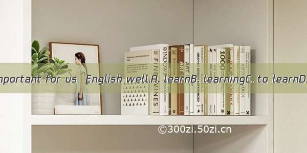 It is very important for us  English well.A. learnB. learningC. to learnD. learned
