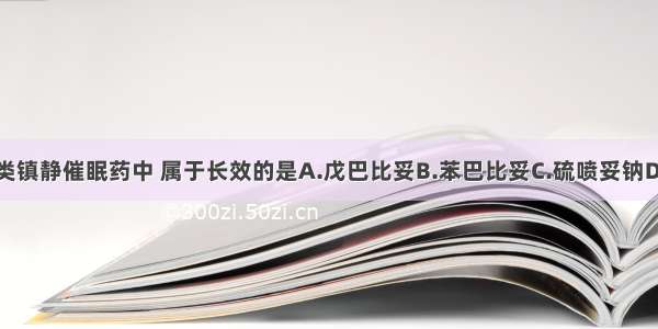 下列巴比妥类镇静催眠药中 属于长效的是A.戊巴比妥B.苯巴比妥C.硫喷妥钠D.司可巴比妥