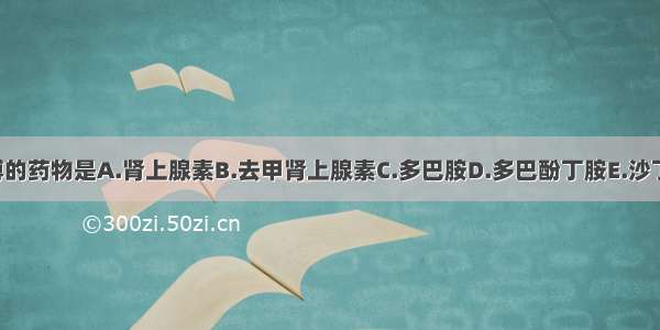 抢救心脏停搏的药物是A.肾上腺素B.去甲肾上腺素C.多巴胺D.多巴酚丁胺E.沙丁胺醇ABCDE