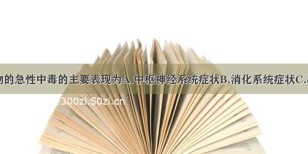 巴比妥类药物的急性中毒的主要表现为A.中枢神经系统症状B.消化系统症状C.心血管系统症