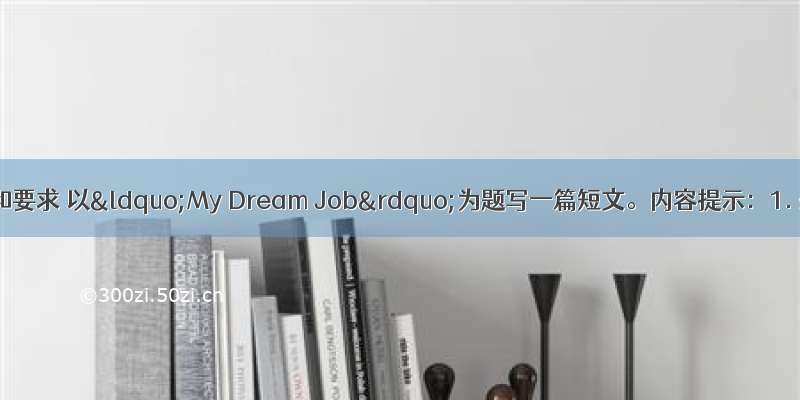 根据内容提示和要求 以“My Dream Job”为题写一篇短文。内容提示：1. 想成为一名