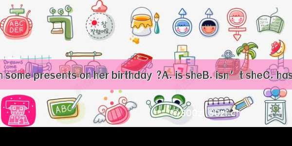 She’s never given some presents on her birthday  ?A. is sheB. isn’t sheC. has sheD. hasn’t