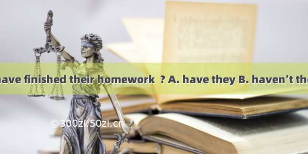 Rita and Anna have finished their homework  ? A. have they B. haven’t they C. didn’t they