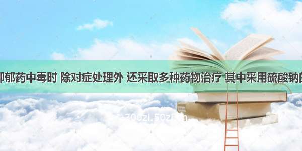 三环类抗抑郁药中毒时 除对症处理外 还采取多种药物治疗 其中采用硫酸钠的主要目的