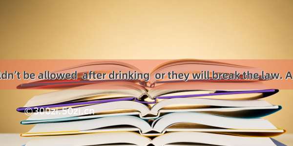 Drivers shouldn’t be allowed  after drinking  or they will break the law. A. drive B. driv