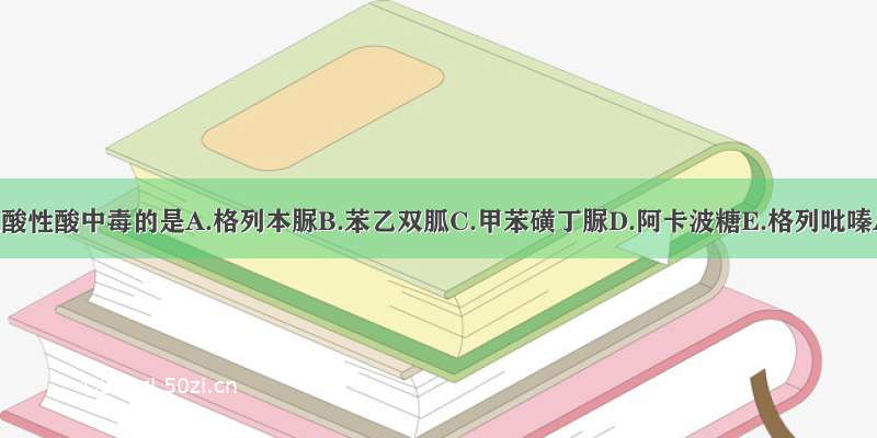 容易导致乳酸性酸中毒的是A.格列本脲B.苯乙双胍C.甲苯磺丁脲D.阿卡波糖E.格列吡嗪ABCDE