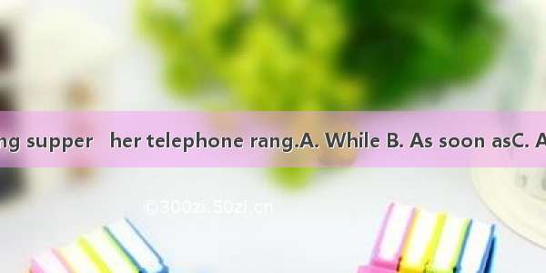 she was having supper   her telephone rang.A. While B. As soon asC. AfterD. Before