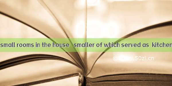 There were two small rooms in the house   smaller of which served as  kitchen.A. the  a B.