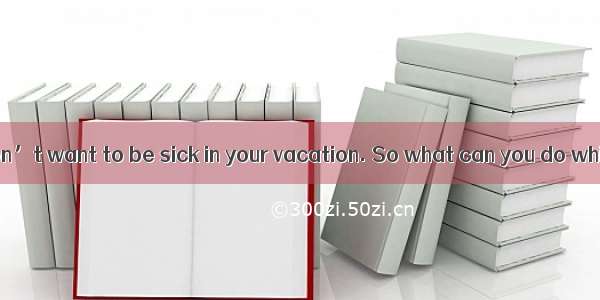 Of course you don’t want to be sick in your vacation. So what can you do while traveling?
