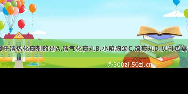 下列方剂不属于清热化痰剂的是A.清气化痰丸B.小陷胸汤C.滚痰丸D.贝母瓜蒌散E.柴胡陷胸