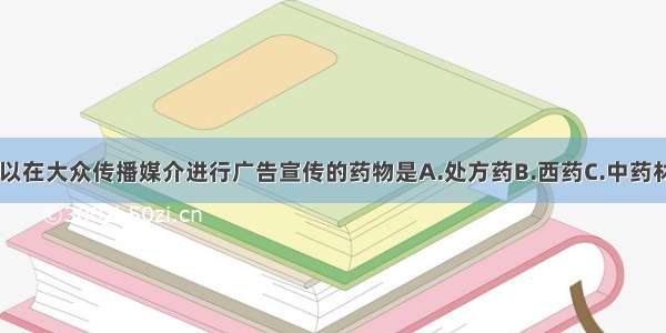 经审批后 可以在大众传播媒介进行广告宣传的药物是A.处方药B.西药C.中药材D.非处方药