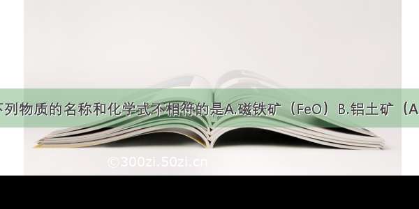 单选题下列物质的名称和化学式不相符的是A.磁铁矿（FeO）B.铝土矿（Al2O3）C.