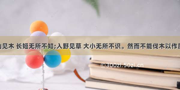 &ldquo;入山见木 长短无所不知;入野见草 大小无所不识。然而不能伐木以作屋 采草以和药