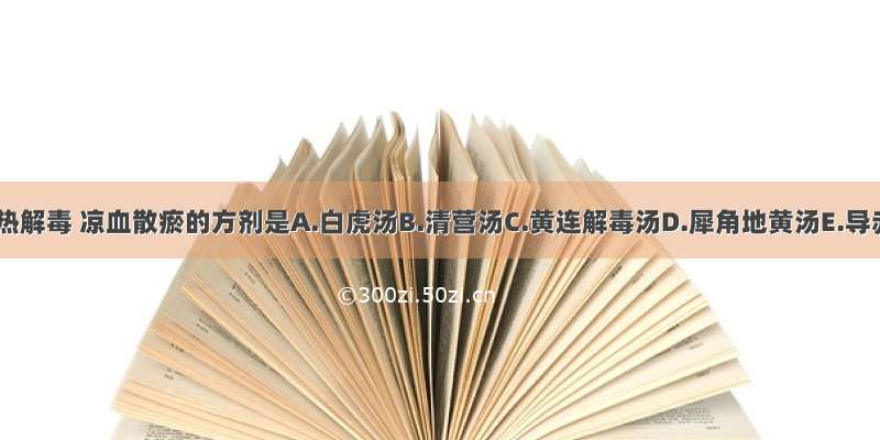 功用清热解毒 凉血散瘀的方剂是A.白虎汤B.清营汤C.黄连解毒汤D.犀角地黄汤E.导赤散