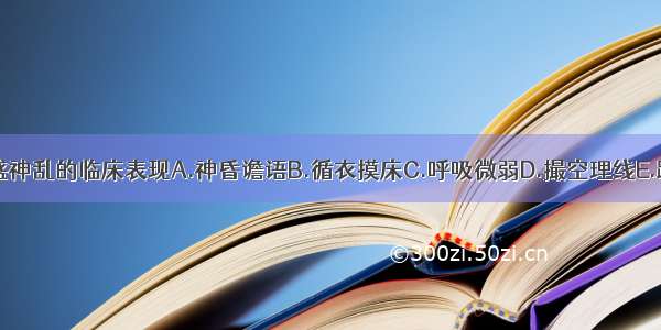 以下哪项不是邪盛神乱的临床表现A.神昏谵语B.循衣摸床C.呼吸微弱D.撮空理线E.躁扰不宁ABCDE