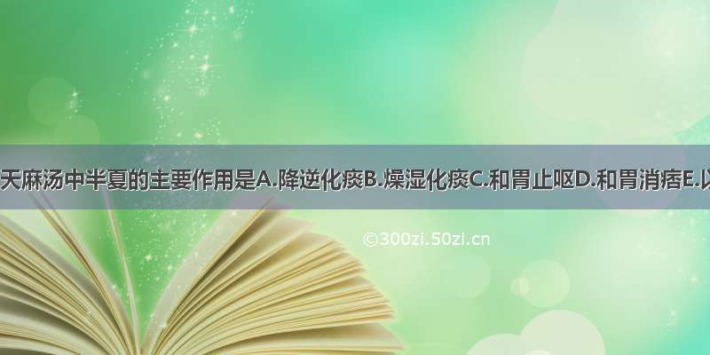 半夏白术天麻汤中半夏的主要作用是A.降逆化痰B.燥湿化痰C.和胃止呕D.和胃消痞E.以上均