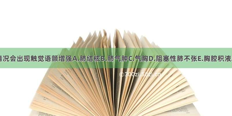 下列哪种情况会出现触觉语颤增强A.肺结核B.肺气肿C.气胸D.阻塞性肺不张E.胸腔积液ABCDE