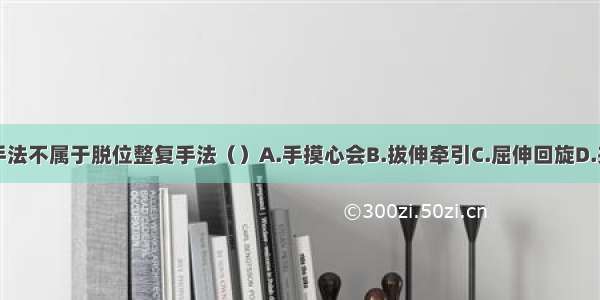 下列那一种手法不属于脱位整复手法（）A.手摸心会B.拔伸牵引C.屈伸回旋D.夹挤分骨E.足