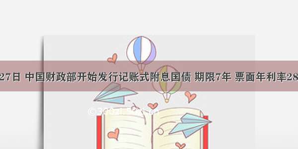 5月27日 中国财政部开始发行记账式附息国债 期限7年 票面年利率283% 