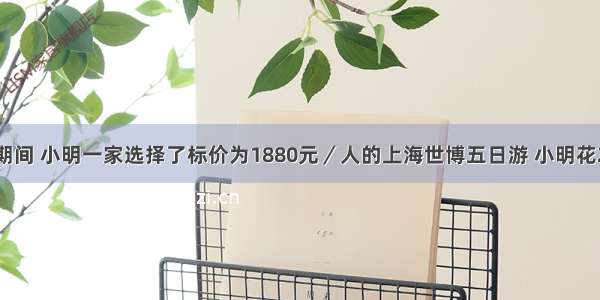 国庆节期间 小明一家选择了标价为1880元／人的上海世博五日游 小明花200元买