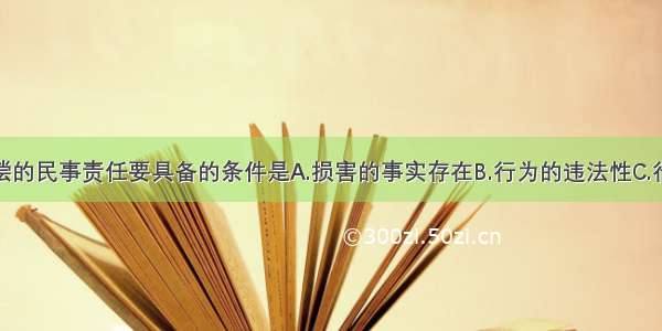 构成损害赔偿的民事责任要具备的条件是A.损害的事实存在B.行为的违法性C.行为人有过错