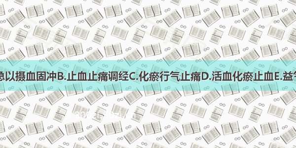 治以：A.急以摄血固冲B.止血止痛调经C.化瘀行气止痛D.活血化瘀止血E.益气活血止血