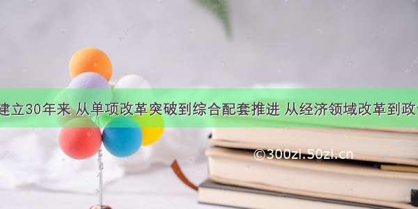 深圳特区建立30年来 从单项改革突破到综合配套推进 从经济领域改革到政治 文化 社