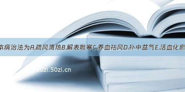 本病治法为A.疏风清热B.解表散寒C.养血祛风D.补中益气E.活血化瘀