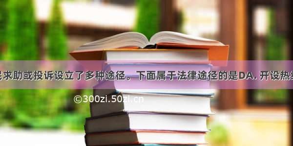 国家为公民求助或投诉设立了多种途径。下面属于法律途径的是DA. 开设热线电话B. 设