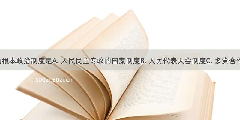 我国的根本政治制度是A. 人民民主专政的国家制度B. 人民代表大会制度C. 多党合作和