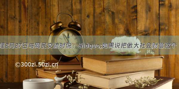 温家宝总理2月27日与网民交流时说：&ldquo;如果说把做大社会财富这个‘蛋糕 看