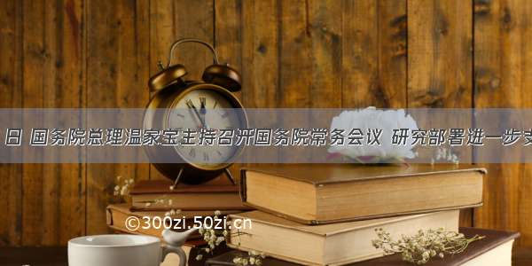 2２月１日 国务院总理温家宝主持召开国务院常务会议 研究部署进一步支持小型