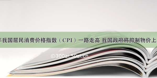 上半年我国居民消费价格指数（CPI）一路走高 我国政府将抑制物价上涨作为