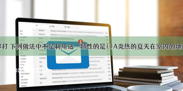 水的比热容打 下列做法中不是利用这一特性的是( )A炎热的夏天在室内的地面上洒水感