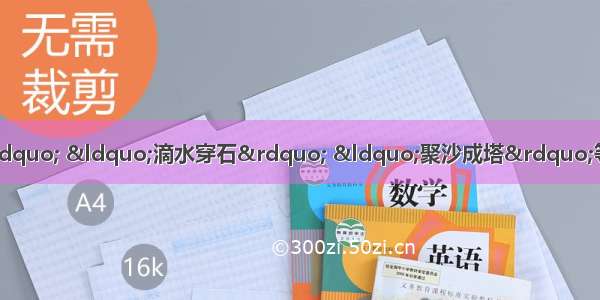 &ldquo;千里之行 始于足下&rdquo; &ldquo;滴水穿石&rdquo; &ldquo;聚沙成塔&rdquo;等成语体现的哲理是A. 要重视质