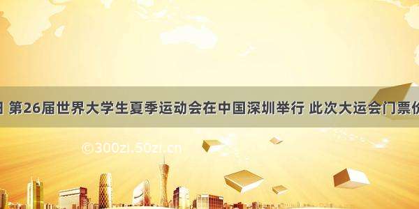 8月12日 第26届世界大学生夏季运动会在中国深圳举行 此次大运会门票价格从30