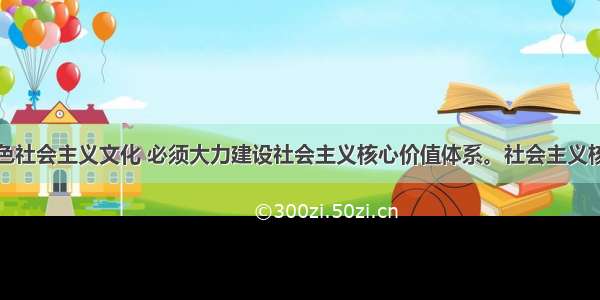 发展中国特色社会主义文化 必须大力建设社会主义核心价值体系。社会主义核心价值体系