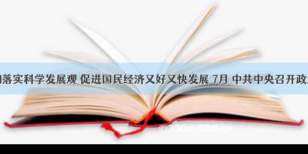 为贯彻落实科学发展观 促进国民经济又好又快发展 7月 中共中央召开政治局会