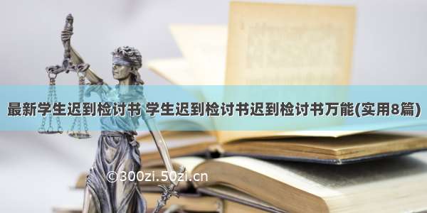 最新学生迟到检讨书 学生迟到检讨书迟到检讨书万能(实用8篇)