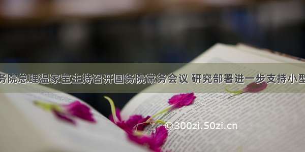 2月 国务院总理温家宝主持召开国务院常务会议 研究部署进一步支持小型和微型