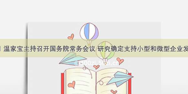 10月12日 温家宝主持召开国务院常务会议 研究确定支持小型和微型企业发展的金融