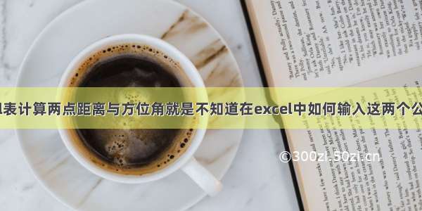 如何用excel表计算两点距离与方位角就是不知道在excel中如何输入这两个公式!及不知道