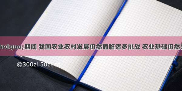 “十二五”期间 我国农业农村发展仍然面临诸多挑战 农业基础仍然薄弱 最需要加强；