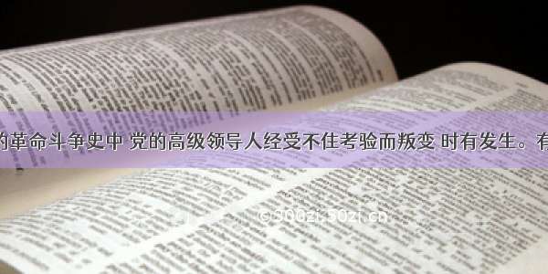 在我们党的革命斗争史中 党的高级领导人经受不住考验而叛变 时有发生。有鉴于此 重