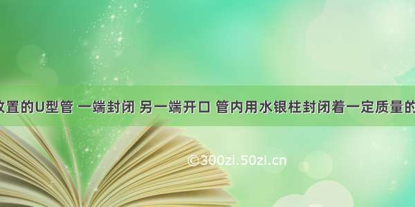 1．竖直放置的U型管 一端封闭 另一端开口 管内用水银柱封闭着一定质量的气体 如图