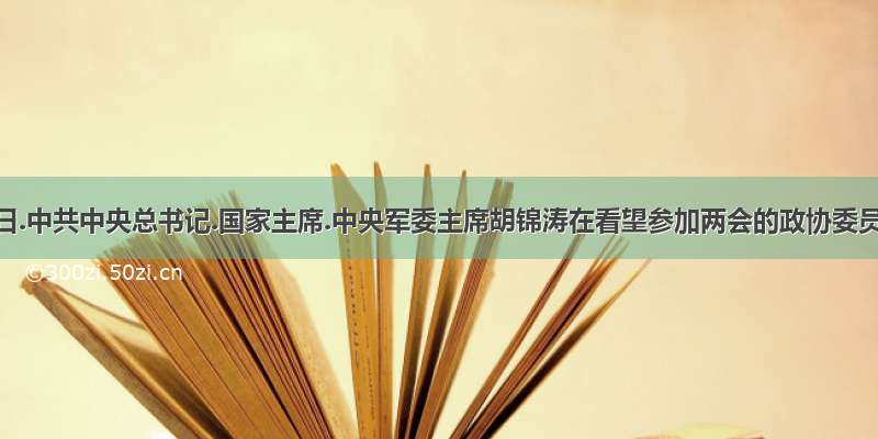 3月4日.中共中央总书记.国家主席.中央军委主席胡锦涛在看望参加两会的政协委员时