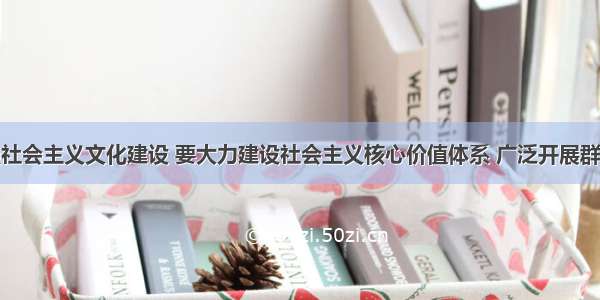 单选题加强社会主义文化建设 要大力建设社会主义核心价值体系 广泛开展群众性建设文