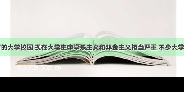 单选题眼下的大学校园 现在大学生中享乐主义和拜金主义相当严重 不少大学生借钱或者