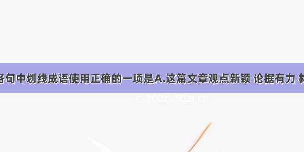 单选题下列各句中划线成语使用正确的一项是A.这篇文章观点新颖 论据有力 材料丰富 表达