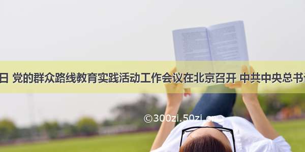 6月18日 党的群众路线教育实践活动工作会议在北京召开 中共中央总书记 国家